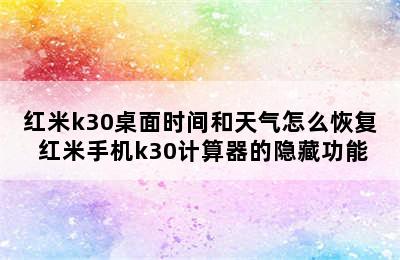 红米k30桌面时间和天气怎么恢复 红米手机k30计算器的隐藏功能